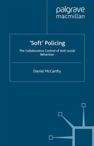 Title: 'Soft' Policing: The Collaborative Control of Anti-Social Behaviour, Author: D. McCarthy