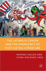 Title: The Latino/a Canon and the Emergence of Post-Sixties Literature, Author: R. Dalleo