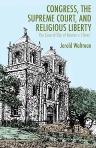 Title: Congress, the Supreme Court, and Religious Liberty: The Case of City of Boerne v. Flores, Author: J. Waltman