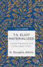 T.S. Eliot Materialized: Literal Meaning and Embodied Truth: Literal Meaning and Embodied Truth