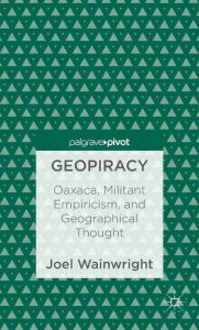 Title: Geopiracy: Oaxaca, Militant Empiricism, and Geographical Thought, Author: Joel Wainwright