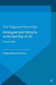 Title: Kierkegaard and Nietzsche on the Best Way of Life: A New Method of Ethics, Author: Thomas P. Miles