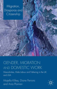 Title: Gender, Migration and Domestic Work: Masculinities, Male Labour and Fathering in the UK and USA, Author: M. Kilkey