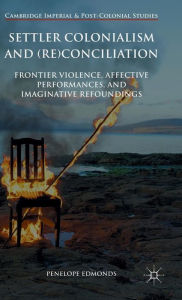 Title: Settler Colonialism and (Re)conciliation: Frontier Violence, Affective Performances, and Imaginative Refoundings, Author: Penelope Edmonds