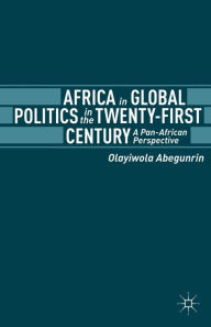 Title: Africa in Global Politics in the Twenty-First Century: A Pan-African Perspective, Author: Olayiwola Abegunrin