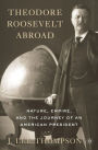 Theodore Roosevelt Abroad: Nature, Empire, and the Journey of an American President