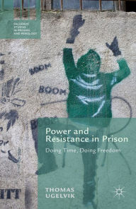 Title: Power and Resistance in Prison: Doing Time, Doing Freedom, Author: T. Ugelvik