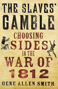 Title: The Slaves' Gamble: Choosing Sides in the War of 1812, Author: Gene Allen Smith