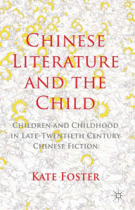 Title: Chinese Literature and the Child: Children and Childhood in Late-Twentieth-Century Chinese Fiction, Author: K. Foster