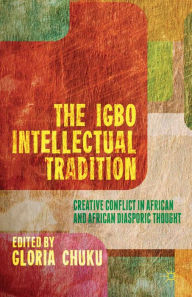 Title: The Igbo Intellectual Tradition: Creative Conflict in African and African Diasporic Thought, Author: G. Chuku