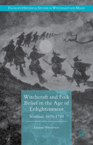 Title: Witchcraft and Folk Belief in the Age of Enlightenment: Scotland, 1670-1740, Author: Lizanne Henderson