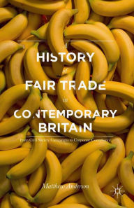 Title: A History of Fair Trade in Contemporary Britain: From Civil Society Campaigns to Corporate Compliance, Author: Matthew Anderson