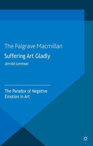 Title: Suffering Art Gladly: The Paradox of Negative Emotion in Art, Author: Jerrold Levinson