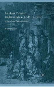 Title: London's Criminal Underworlds, c. 1720 - c. 1930: A Social and Cultural History, Author: Heather Shore