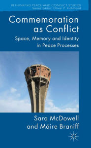 Title: Commemoration as Conflict: Space, Memory and Identity in Peace Processes, Author: S. McDowell