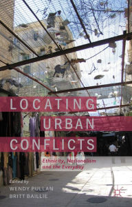 Title: Locating Urban Conflicts: Ethnicity, Nationalism and the Everyday, Author: W. Pullan