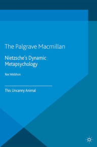Title: Nietzsche's Dynamic Metapsychology: This Uncanny Animal, Author: R. Welshon