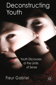 Title: Deconstructing Youth: Youth Discourses at the Limits of Sense, Author: F. Gabriel