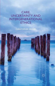 Title: Care, Uncertainty and Intergenerational Ethics, Author: C. Groves