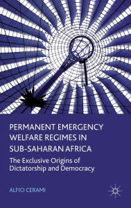 Title: Permanent Emergency Welfare Regimes in Sub-Saharan Africa: The Exclusive Origins of Dictatorship and Democracy, Author: Alfio Cerami