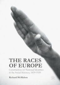 Title: The Races of Europe: Construction of National Identities in the Social Sciences, 1839-1939, Author: Richard McMahon