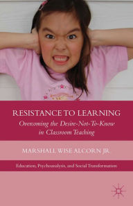 Title: Resistance to Learning: Overcoming the Desire Not to Know in Classroom Teaching, Author: M. Alcorn