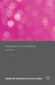 Title: The Politics of In/Visibility: Being There, Author: Kath Woodward