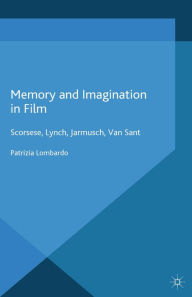 Title: Memory and Imagination in Film: Scorsese, Lynch, Jarmusch, Van Sant, Author: P. Lombardo