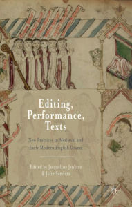 Title: Editing, Performance, Texts: New Practices in Medieval and Early Modern English Drama, Author: Jacqueline Jenkins