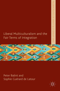 Title: Liberal Multiculturalism and the Fair Terms of Integration, Author: P. Balint