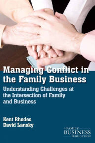 Title: Managing Conflict in the Family Business: Understanding Challenges at the Intersection of Family and Business, Author: K. Rhodes