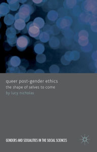 Title: Queer Post-Gender Ethics: The Shape of Selves to Come, Author: Lucy Nicholas