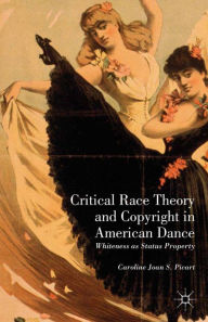 Title: Critical Race Theory and Copyright in American Dance: Whiteness as Status Property, Author: Caroline Joan S. Picart