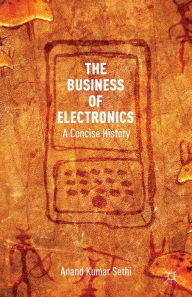 Title: The Business of Electronics: A Concise History, Author: A. Kumar Sethi