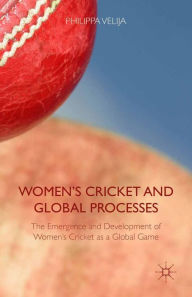 Title: Women's Cricket and Global Processes: The Emergence and Development of Women's Cricket as a Global Game, Author: Philippa Velija