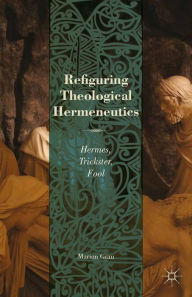 Title: Refiguring Theological Hermeneutics: Hermes, Trickster, Fool, Author: M. Grau