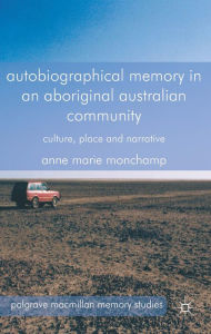 Title: Autobiographical Memory in an Aboriginal Australian Community: Culture, Place and Narrative, Author: A. Monchamp