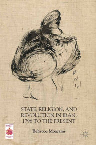 Title: State, Religion, and Revolution in Iran, 1796 to the Present, Author: B. Moazami