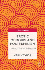 Title: Erotic Memoirs and Postfeminism: The Politics of Pleasure, Author: J. Gwynne