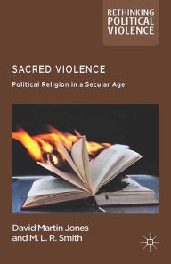 Title: Sacred Violence: Political Religion in a Secular Age, Author: D. Jones