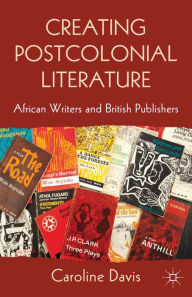 Title: Creating Postcolonial Literature: African Writers and British Publishers, Author: C. Davis