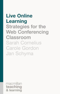 Title: Live Online Learning: Strategies for the Web Conferencing Classroom, Author: Sarah Cornelius