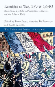 Title: Republics at War, 1776-1840: Revolutions, Conflicts, and Geopolitics in Europe and the Atlantic World, Author: Catherine (C L ) Moore