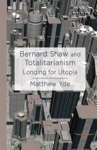 Title: Bernard Shaw and Totalitarianism: Longing for Utopia, Author: M. Yde
