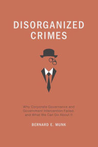 Title: Disorganized Crimes: Why Corporate Governance and Government Intervention Failed, and What We Can Do About It, Author: Bernard E. Munk