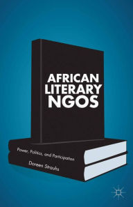 Title: African Literary NGOs: Power, Politics, and Participation, Author: Doreen Strauhs