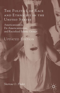 Title: The Politics of Race and Ethnicity in the United States: Americanization, De-Americanization, and Racialized Ethnic Groups, Author: Sherrow O. Pinder