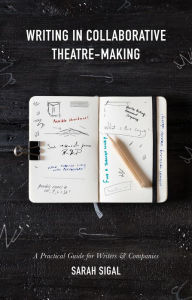 Title: Writing in Collaborative Theatre-Making, Author: Sarah Sigal