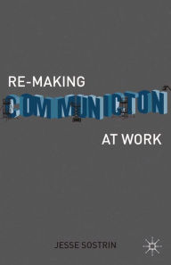 Title: Re-Making Communication at Work, Author: J. Sostrin