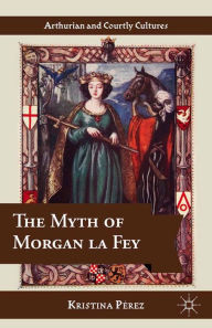 Title: The Myth of Morgan la Fey, Author: K. Pérez